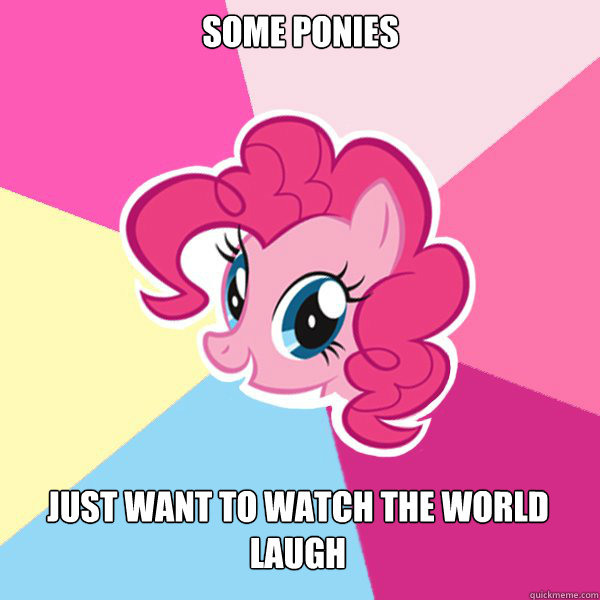 Some Ponies  Just want to watch the world laugh  Pinkie Pie