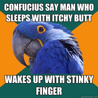 Confucius say man who sleeps with itchy butt  wakes up with stinky finger  Paranoid Parrot