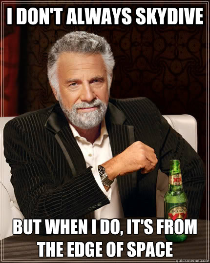 I don't always skydive but when i do, it's from the edge of space - I don't always skydive but when i do, it's from the edge of space  The Most Interesting Man In The World