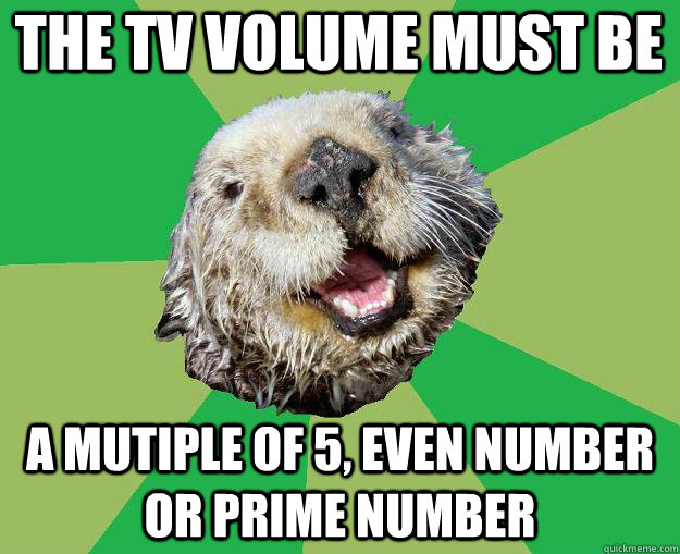 The TV volume must be a mutiple of 5, even number or prime number  OCD Otter