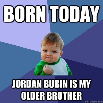 Born today jordan bubin is my older brother - Born today jordan bubin is my older brother  Success Kid
