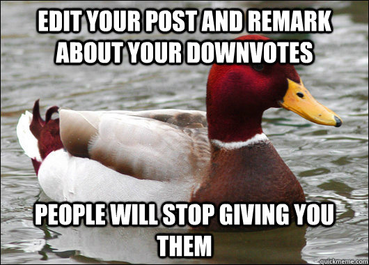 Edit your post and remark about your downvotes People will stop giving you them  Malicious Advice Mallard