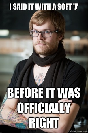 I said it with a soft 'j' Before it was officially right  Hipster Barista