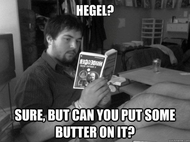 Hegel? Sure, but can you put some butter on it? - Hegel? Sure, but can you put some butter on it?  Lazy Dumbass Philosophy Student