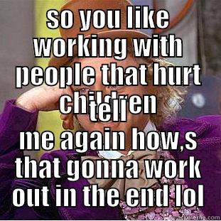 SO YOU LIKE WORKING WITH PEOPLE THAT HURT CHILDREN TELL ME AGAIN HOW,S THAT GONNA WORK OUT IN THE END LOL Creepy Wonka
