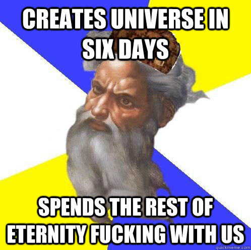 creates universe in six days spends the rest of eternity fucking with us  Scumbag Advice God