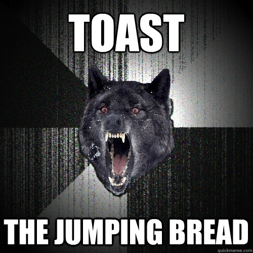TOAST THE JUMPING BREAD  Insanity Wolf