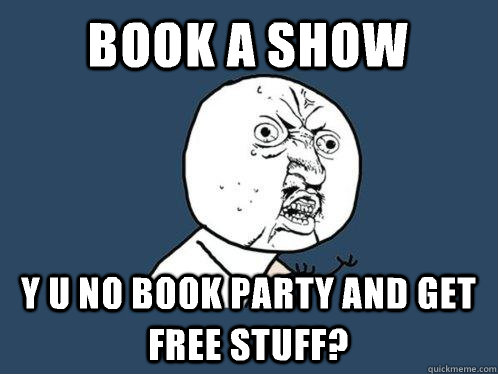 Book a show y u no book party and get free Stuff?  Y U No