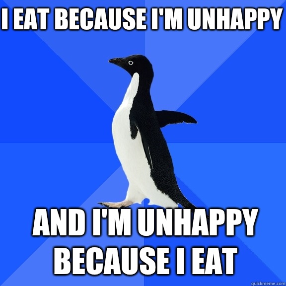 i eat because I'm unhappy and I'm unhappy because i eat  Socially Awkward Penguin