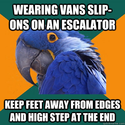 Wearing vans slip-ons on an escalator keep feet away from edges and high step at the end - Wearing vans slip-ons on an escalator keep feet away from edges and high step at the end  Paranoid Parrot