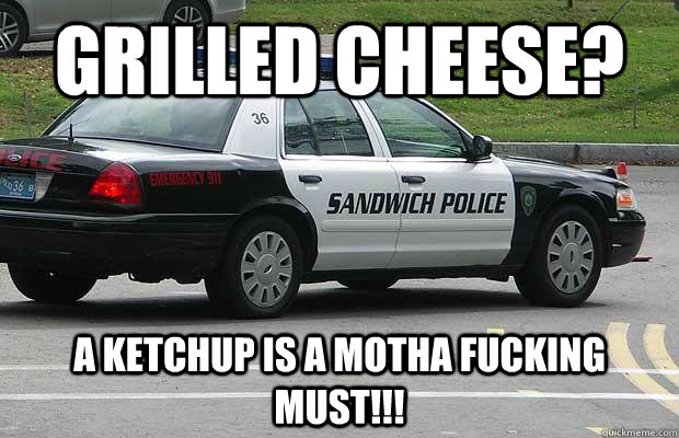 grilled cheese? a ketchup is a motha fucking must!!!  Sandwich Police