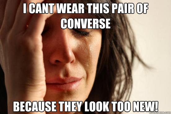 I cant wear this pair of converse because they look too new!  First World Problems