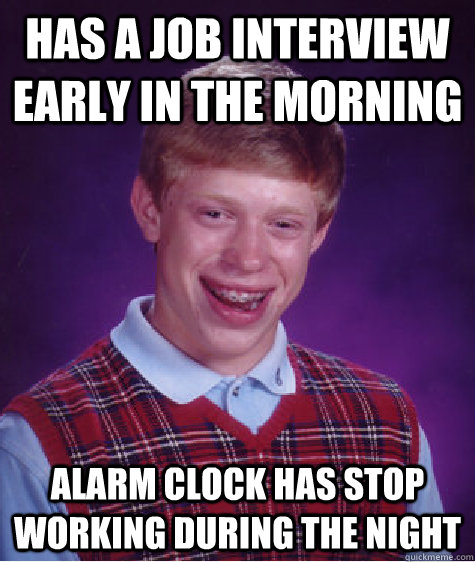 HAS A JOB INTERVIEW EARLY IN THE MORNING ALARM CLOCK HAS STOP WORKING DURING THE NIGHT  Bad Luck Brian