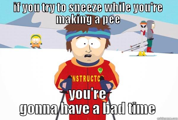 IF YOU TRY TO SNEEZE WHILE YOU'RE MAKING A PEE YOU'RE GONNA HAVE A BAD TIME Super Cool Ski Instructor