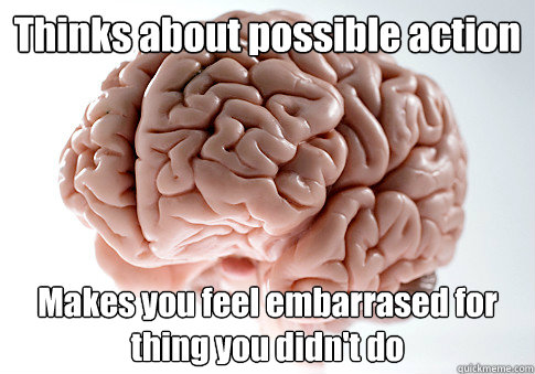 Thinks about possible action Makes you feel embarrased for thing you didn't do   Scumbag Brain