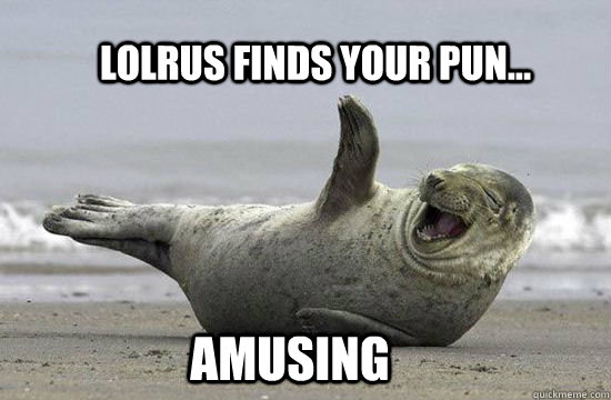 Lolrus finds your pun... amusing - Lolrus finds your pun... amusing  hilar-walrus