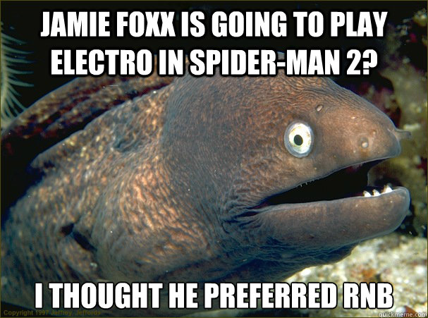 Jamie Foxx is going to play electro in spider-man 2? I thought he preferred RnB  Bad Joke Eel