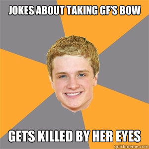 Jokes about taking GF’s bow  Gets killed by her eyes  Peeta Mellark