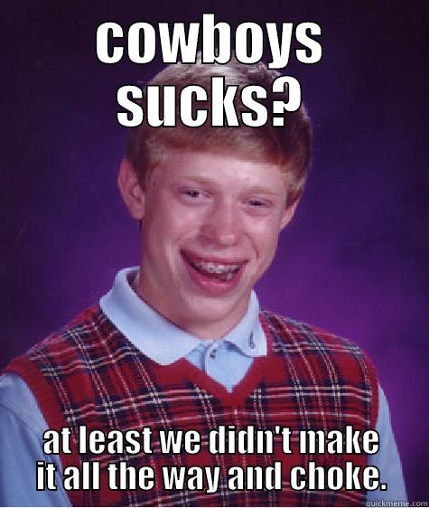 COWBOYS SUCKS? AT LEAST WE DIDN'T MAKE IT ALL THE WAY AND CHOKE. Bad Luck Brian