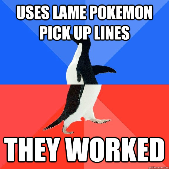 uses lame pokemon pick up lines they worked - uses lame pokemon pick up lines they worked  Socially Awkward Awesome Penguin