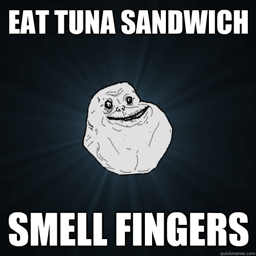 eat tuna sandwich smell fingers  Forever Alone