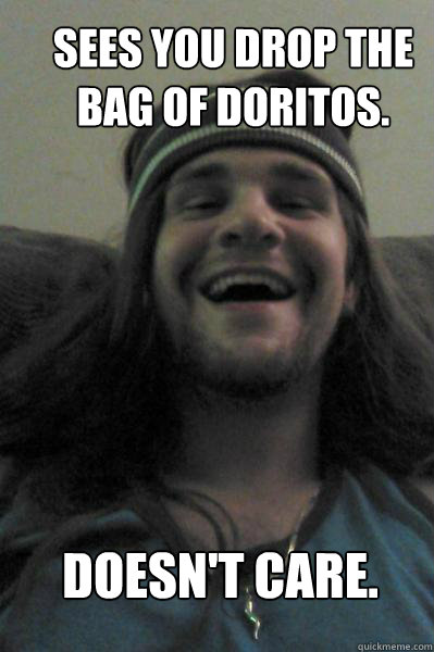 sees you drop the bag of doritos. doesn't care.  Take-a-Toke Tony