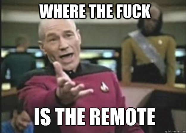 where the fuck is the remote  Annoyed Pichard