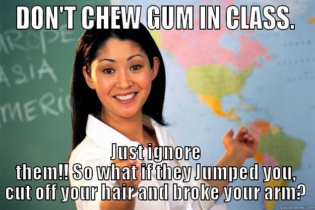 This vs that - DON'T CHEW GUM IN CLASS. JUST IGNORE THEM!! SO WHAT IF THEY JUMPED YOU, CUT OFF YOUR HAIR AND BROKE YOUR ARM? Unhelpful High School Teacher