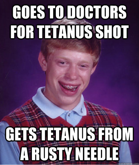 Goes to doctors for tetanus shot gets tetanus from a rusty needle - Goes to doctors for tetanus shot gets tetanus from a rusty needle  Bad Luck Brian