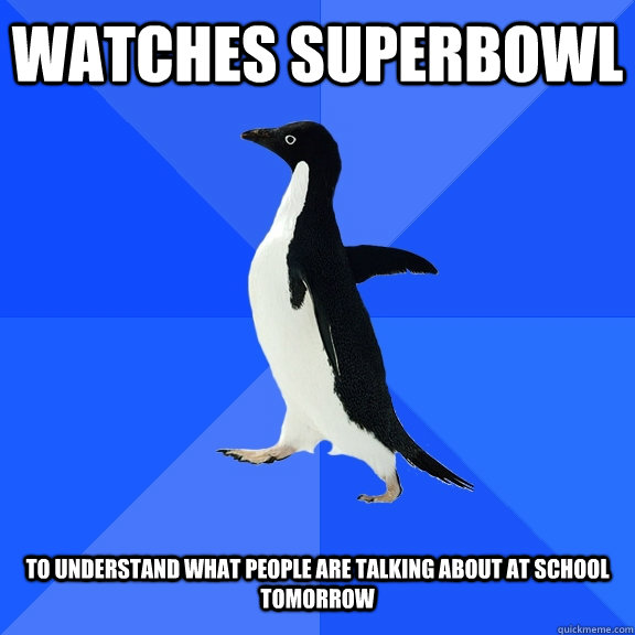 Watches superbowl To understand what people are talking about at school tomorrow  Socially Awkward Penguin