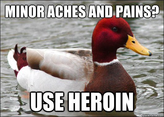 Minor Aches and Pains?
 Use Heroin  Malicious Advice Mallard