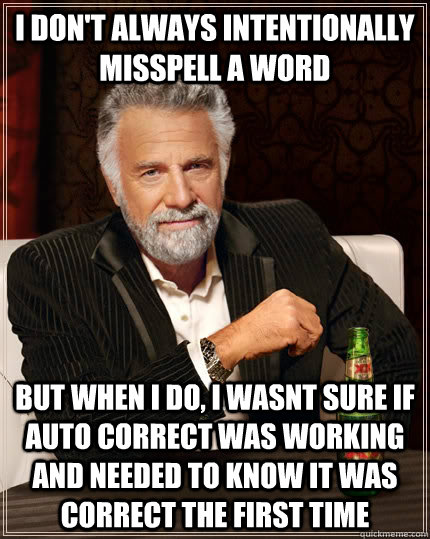 I don't always intentionally misspell a word  but when I do, I wasnt sure if auto correct was working and needed to know it was correct the first time  The Most Interesting Man In The World