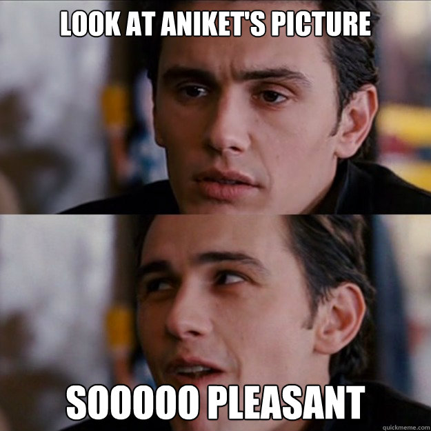 LOOK AT ANIKET'S PICTURE SOOOOO PLEASANT  Appreciative James Franco