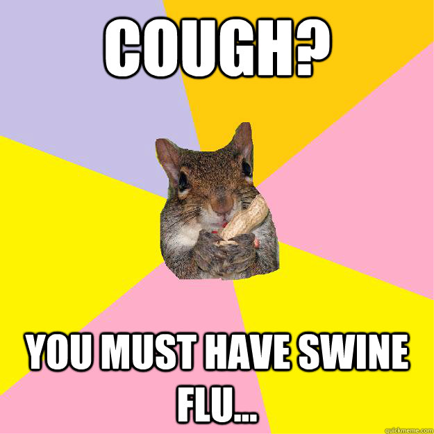 Cough? You Must Have Swine Flu...  Hypochondriac Squirrel