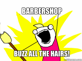 Barbershop Buzz all the hairs!  All The Things