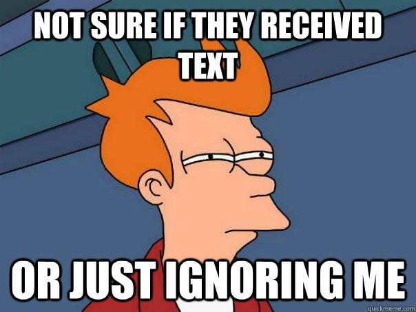 Not sure if they received text Or just ignoring me  Futurama Fry