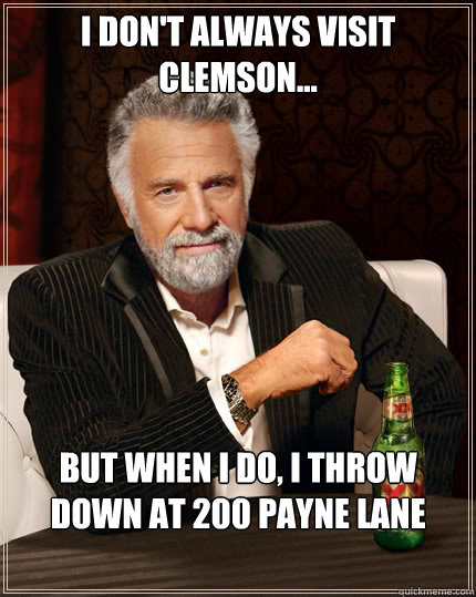 I don't always visit clemson... but when i do, i throw down at 200 Payne Lane  Dos Equis man