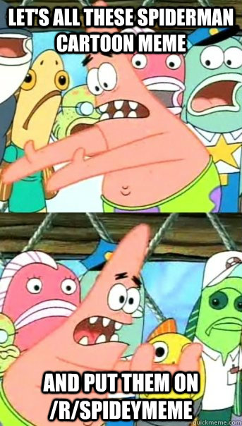 Let's all these Spiderman cartoon meme and put them on /r/spideymeme - Let's all these Spiderman cartoon meme and put them on /r/spideymeme  Push it somewhere else Patrick