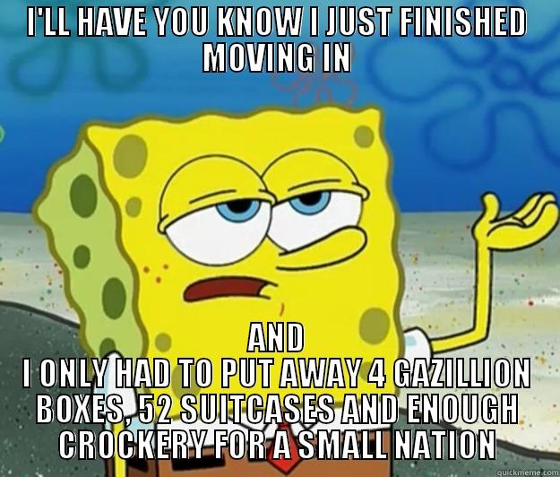 I'LL HAVE YOU KNOW I JUST FINISHED MOVING IN AND I ONLY HAD TO PUT AWAY 4 GAZILLION BOXES, 52 SUITCASES AND ENOUGH CROCKERY FOR A SMALL NATION Tough Spongebob