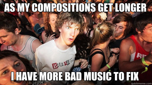 as my compositions get longer I have more bad music to fix  Sudden Clarity Clarence