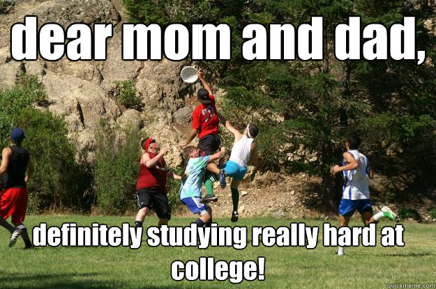dear mom and dad,  definitely studying really hard at college!  