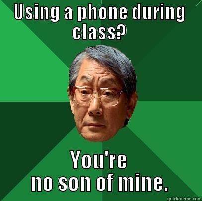 USING A PHONE DURING CLASS? YOU'RE NO SON OF MINE. High Expectations Asian Father