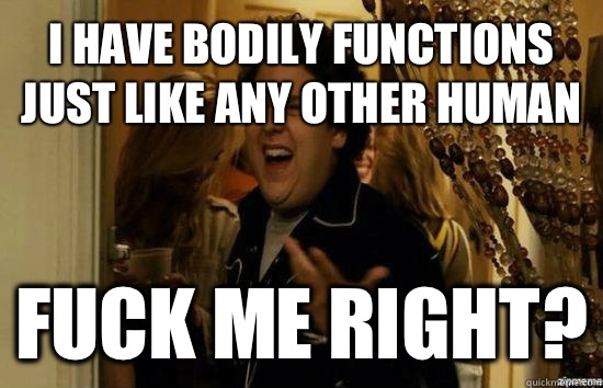 I have bodily functions just like any other human Fuck me right?  Jonah Hill - Fuck me right