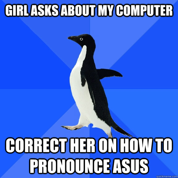 Girl asks about my computer Correct her on how to pronounce ASUS  Socially Awkward Penguin