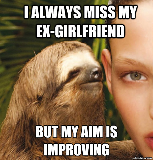 I always miss my       ex-girlfriend but my aim is improving  rape sloth
