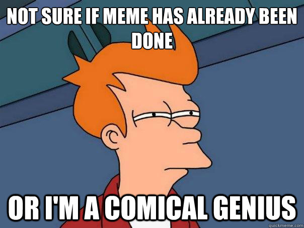 Not sure if meme has already been done or I'm a comical genius   Futurama Fry
