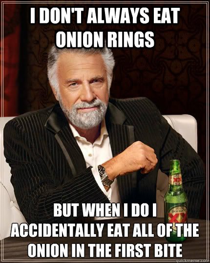 I don't always eat onion rings but when I do I accidentally eat all of the onion in the first bite  The Most Interesting Man In The World