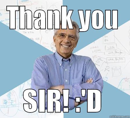 THANK YOU SIR! :'D Engineering Professor
