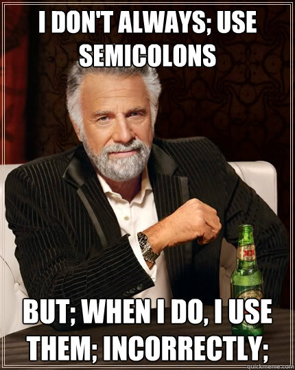 i don't always; use semicolons but; when i do, i use them; incorrectly;  The Most Interesting Man In The World