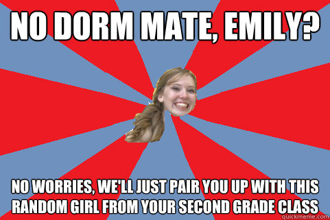 no dorm mate, Emily? no worries, we'll just pair you up with this random girl from your second grade class  
